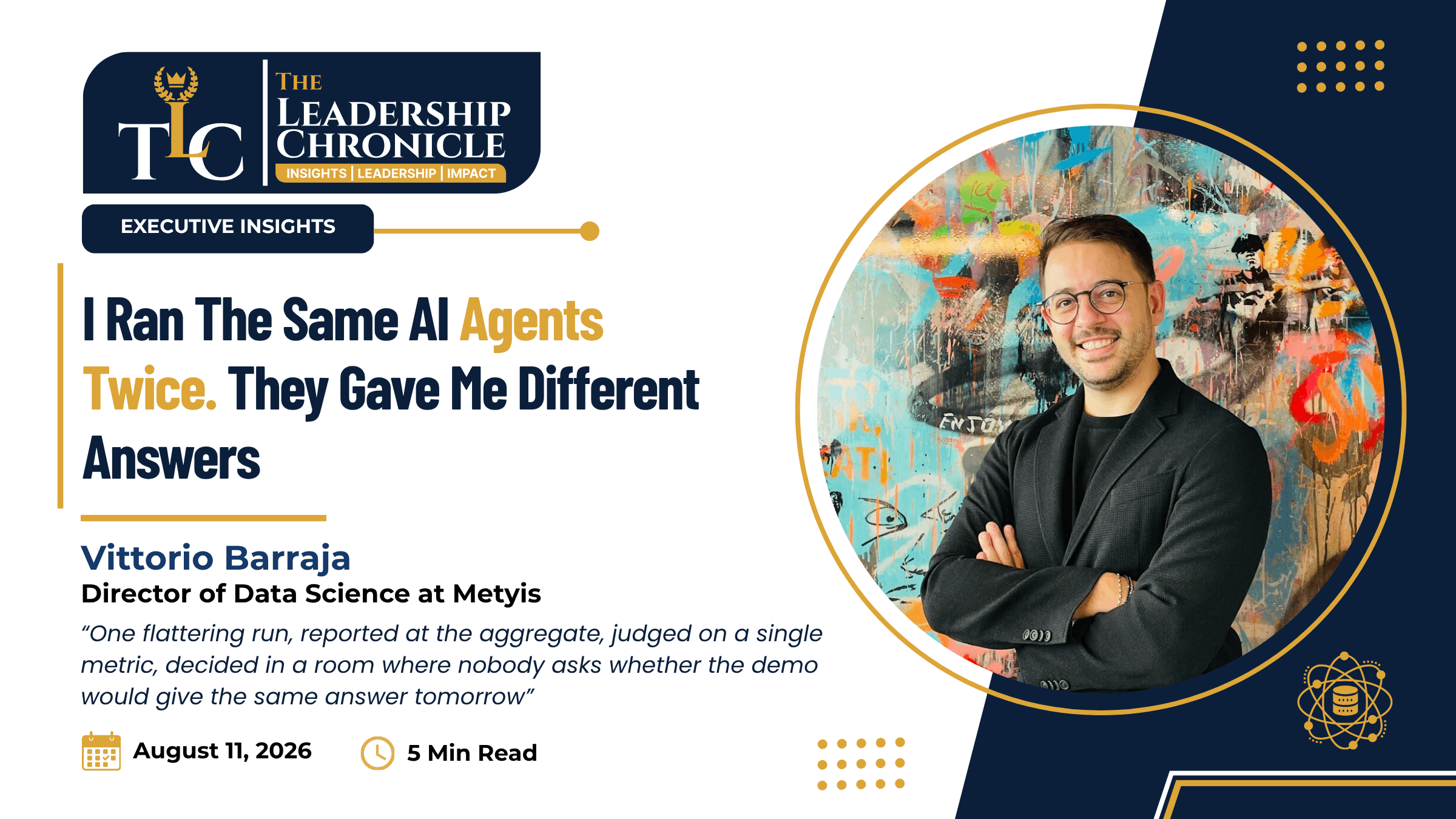 The Leadership Chronicle article cover: 'I Ran The Same AI Agents Twice. They Gave Me Different Answers,' by Vittorio Barraja, Director of Data Science at Metyis, featuring his portrait against a colorful graffiti mural, with a pull quote on flattering single-run AI demos, dated August 11, 2026, 5 min read.